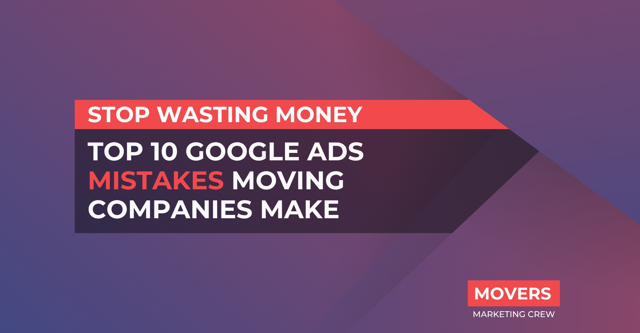 Stop Wasting Money: Top 10 Google Ads Mistakes Moving Companies Make