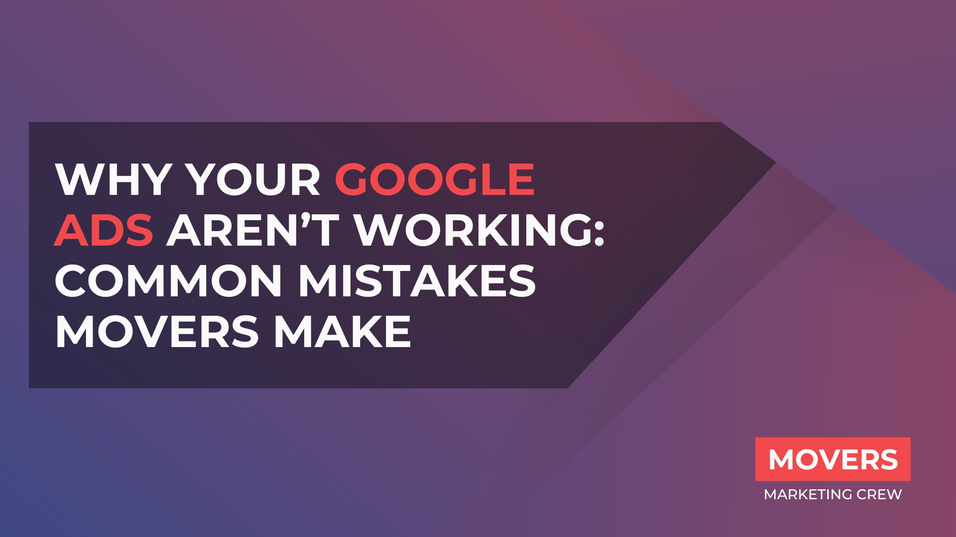 Why Your Google Ads Aren’t Working: Common Mistakes Movers Make